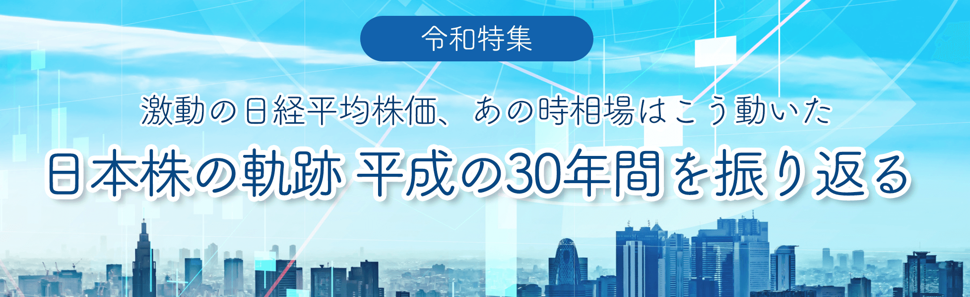 【令和特集】激動の日経平均株価、あの時相場はこう動いた日本株の軌跡、平成の３０年間を振り返る